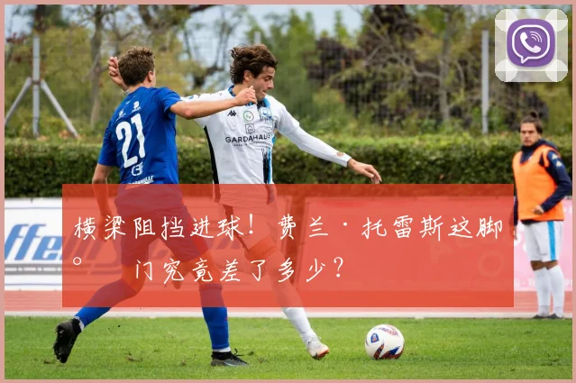 横梁阻挡进球！费兰·托雷斯这脚射门究竟差了多少？