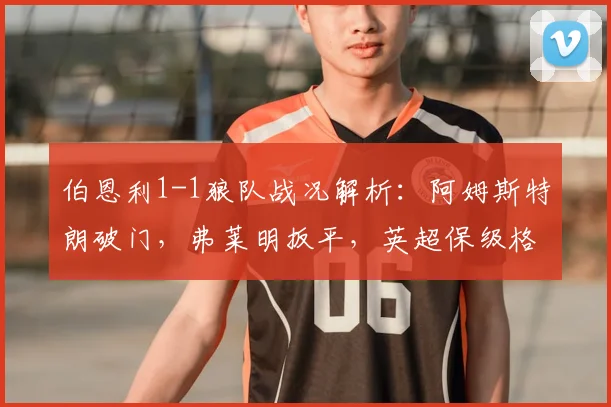 伯恩利1-1狼队战况解析:阿姆斯特朗破门,弗莱明扳平,英超保级格局生变