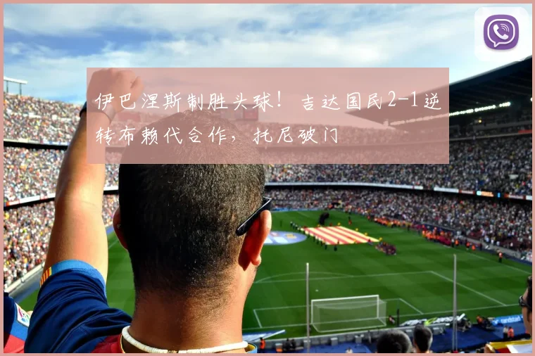 伊巴涅斯制胜头球！吉达国民2-1逆转布赖代合作，托尼破门