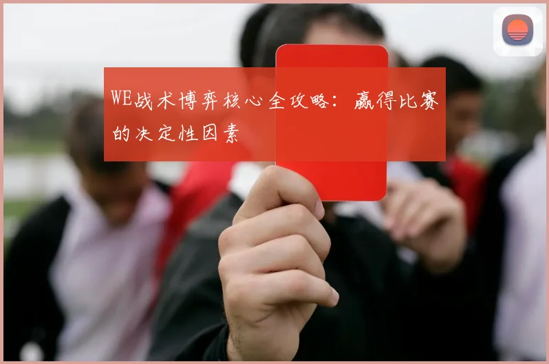 WE战术博弈核心全攻略:赢得比赛的决定性因素