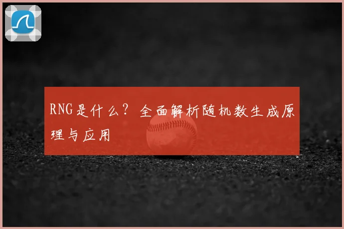 RNG是什么?全面解析随机数生成原理与应用