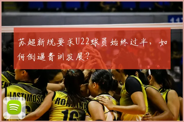 苏超新规要求U22球员始终过半，如何倒逼青训发展？