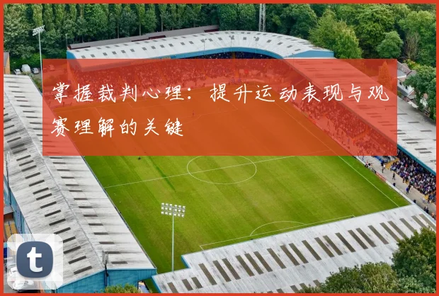 掌握裁判心理:提升运动表现与观赛理解的关键